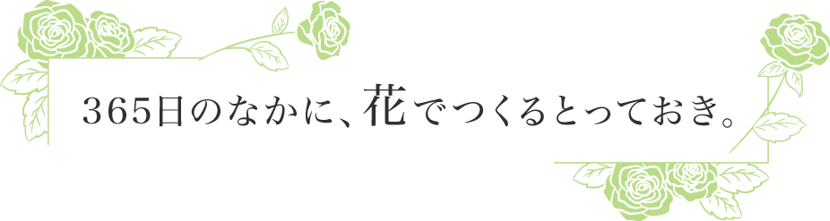 365日のなかに、花でつくるとっておき。