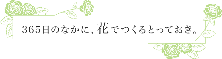 365日のなかに、花でつくるとっておき。